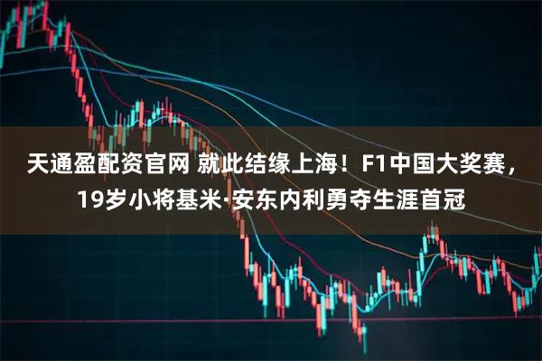 天通盈配资官网 就此结缘上海！F1中国大奖赛，19岁小将基米·安东内利勇夺生涯首冠
