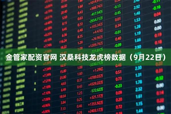 金管家配资官网 汉桑科技龙虎榜数据（9月22日）
