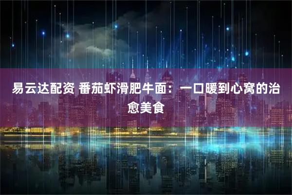 易云达配资 番茄虾滑肥牛面：一口暖到心窝的治愈美食