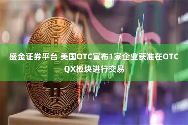 盛金证券平台 美国OTC宣布1家企业获准在OTCQX板块进行交易