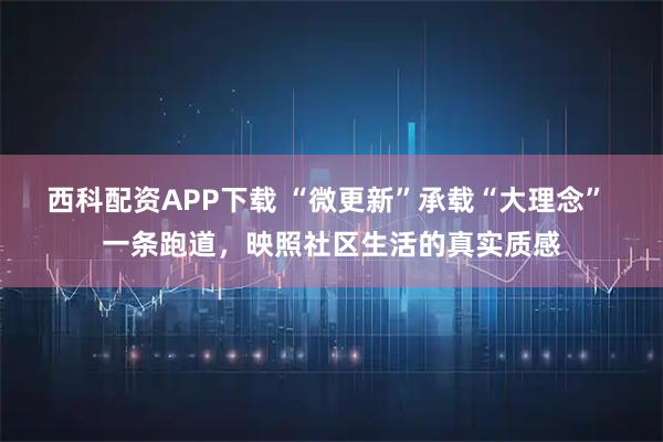 西科配资APP下载 “微更新”承载“大理念” 一条跑道，映照社区生活的真实质感