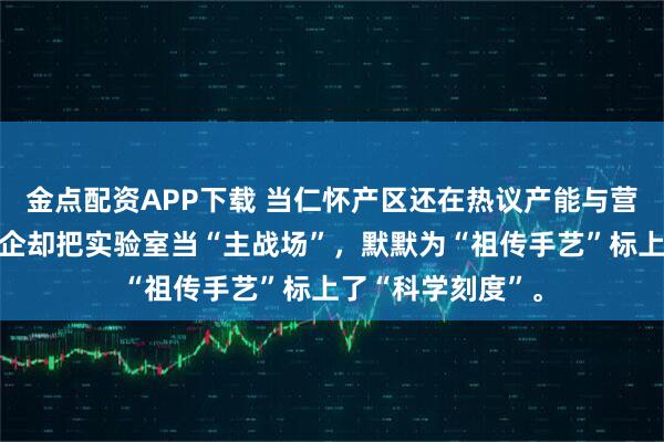 金点配资APP下载 当仁怀产区还在热议产能与营销，这家贵州酒企却把实验室当“主战场”，默默为“祖传手艺”标上了“科学刻度”。