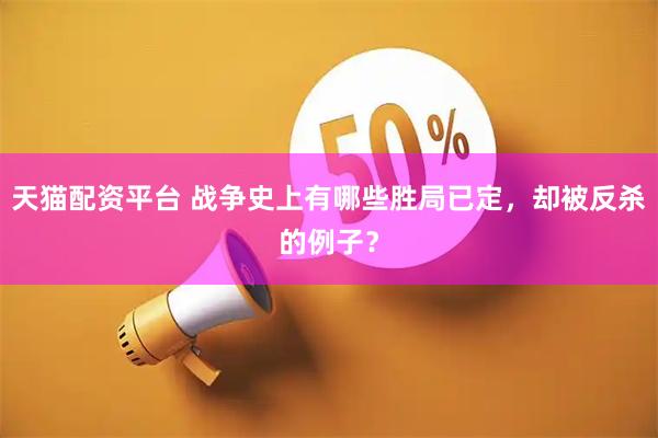 天猫配资平台 战争史上有哪些胜局已定，却被反杀的例子？
