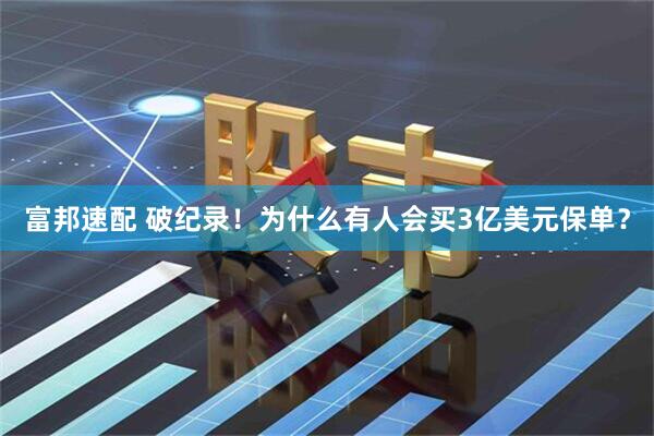 富邦速配 破纪录！为什么有人会买3亿美元保单？