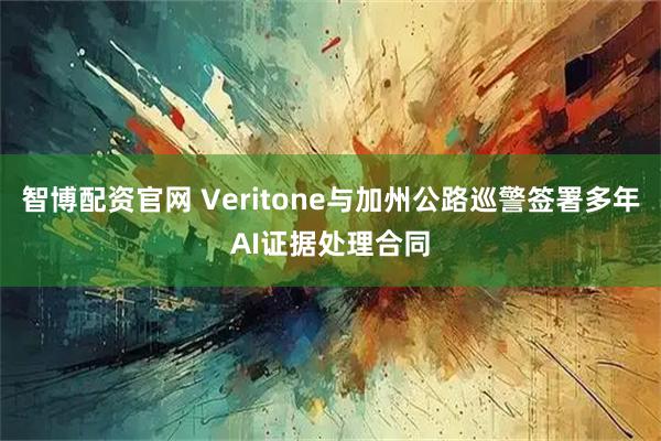 智博配资官网 Veritone与加州公路巡警签署多年AI证据处理合同