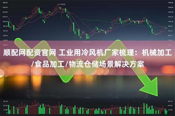 顺配网配资官网 工业用冷风机厂家梳理：机械加工/食品加工/物流仓储场景解决方案